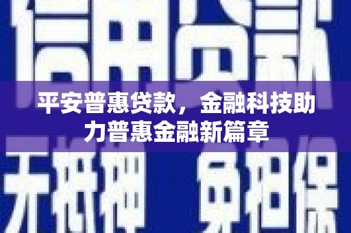 景泰平安普惠贷款，金融科技助力普惠金融新篇章