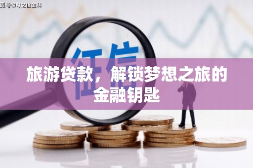 暖暖旅游贷款，解锁梦想之旅的金融钥匙