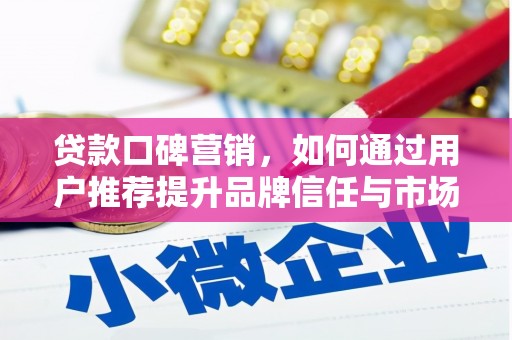 郴州贷款口碑营销，如何通过用户推荐提升品牌信任与市场份额