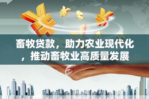彭州畜牧贷款，助力农业现代化，推动畜牧业高质量发展
