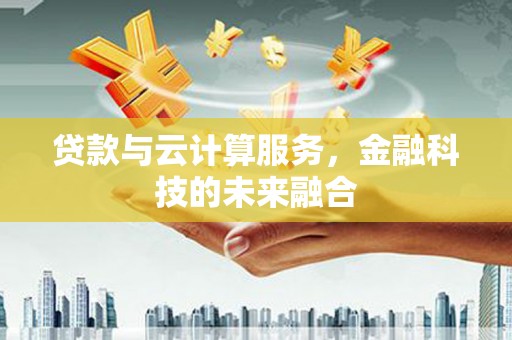 张掖贷款与云计算服务，金融科技的未来融合