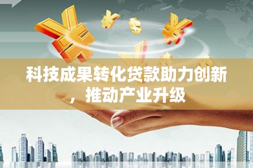 山海关科技成果转化贷款助力创新，推动产业升级
