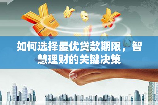 义马如何选择最优贷款期限，智慧理财的关键决策