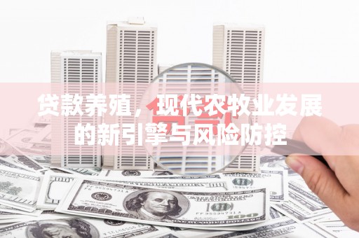 沿河贷款养殖，现代农牧业发展的新引擎与风险防控