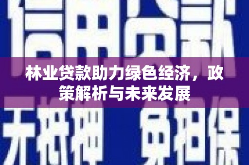 纳溪林业贷款助力绿色经济，政策解析与未来发展