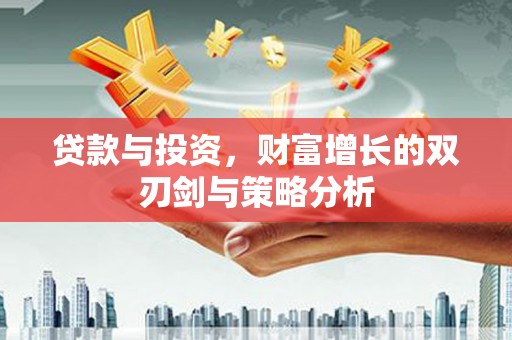马山贷款与投资，财富增长的双刃剑与策略分析