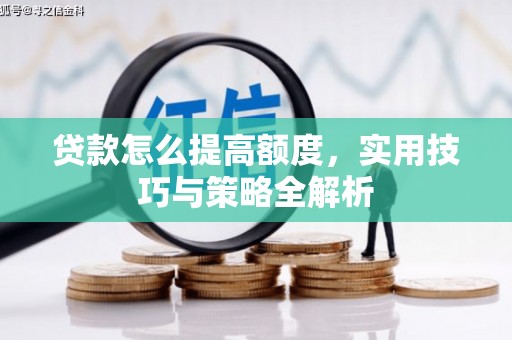 阳曲贷款怎么提高额度，实用技巧与策略全解析