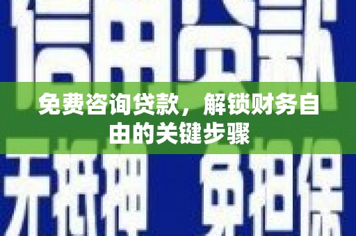 赫山免费咨询贷款，解锁财务自由的关键步骤