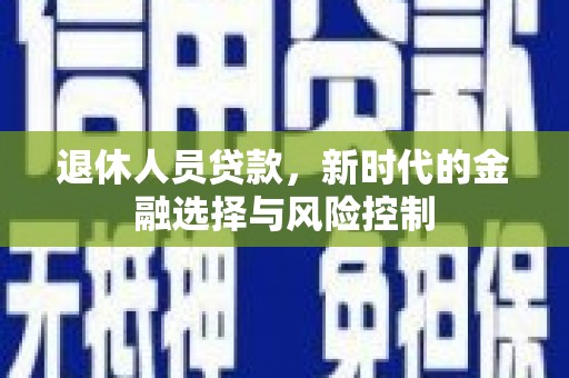 银川退休人员贷款，新时代的金融选择与风险控制