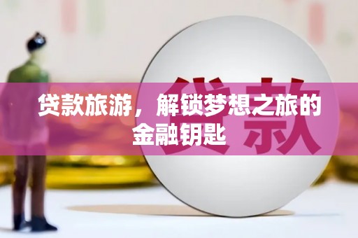 岑巩贷款旅游，解锁梦想之旅的金融钥匙