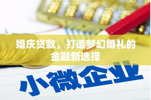 长兴婚庆贷款，打造梦幻婚礼的金融新选择