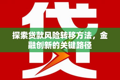 乌当探索贷款风险转移方法，金融创新的关键路径