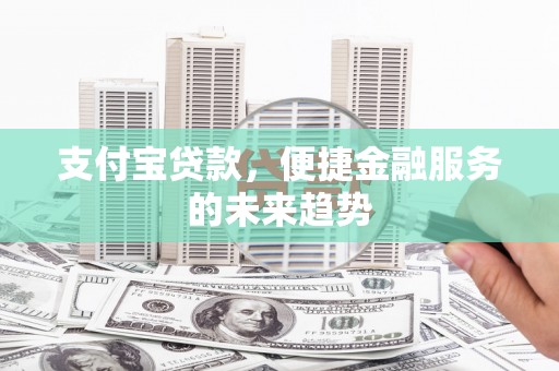 松江支付宝贷款，便捷金融服务的未来趋势