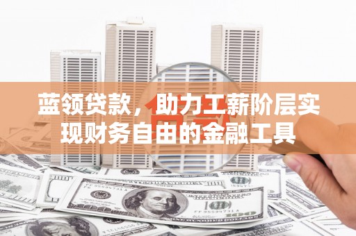 岳麓蓝领贷款，助力工薪阶层实现财务自由的金融工具