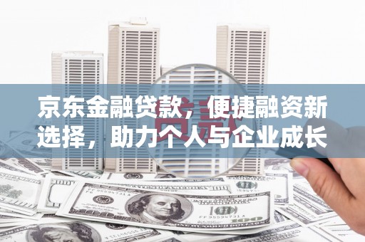 昭化京东金融贷款，便捷融资新选择，助力个人与企业成长