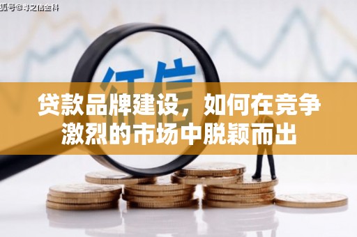 鄱阳贷款品牌建设，如何在竞争激烈的市场中脱颖而出