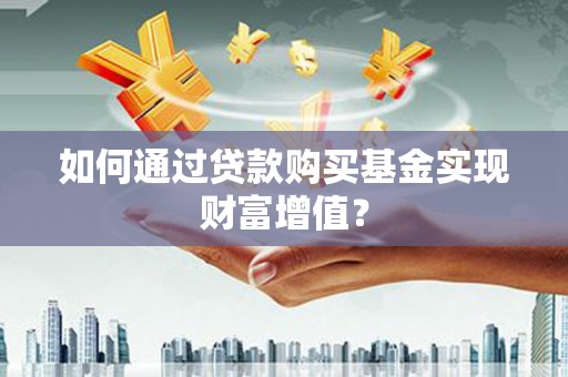 官渡如何通过贷款购买基金实现财富增值？