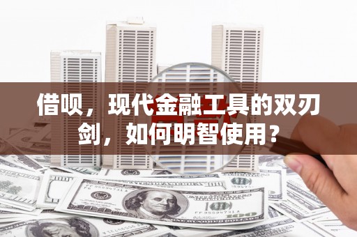 石拐借呗，现代金融工具的双刃剑，如何明智使用？
