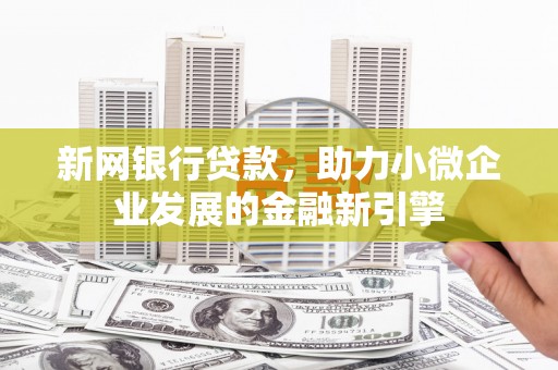 钦北新网银行贷款，助力小微企业发展的金融新引擎