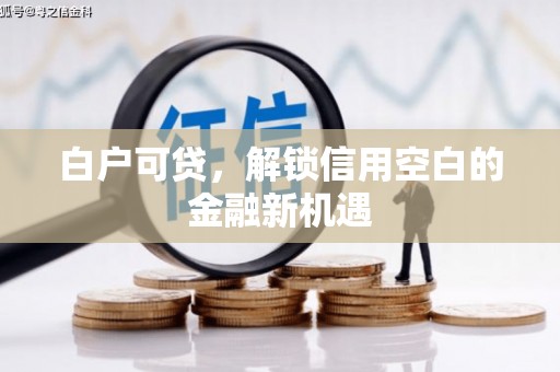 石城白户可贷，解锁信用空白的金融新机遇