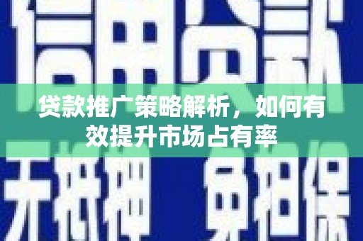 市中区贷款推广策略解析，如何有效提升市场占有率