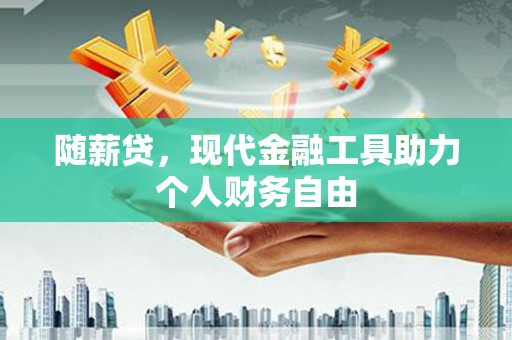 漠河随薪贷，现代金融工具助力个人财务自由