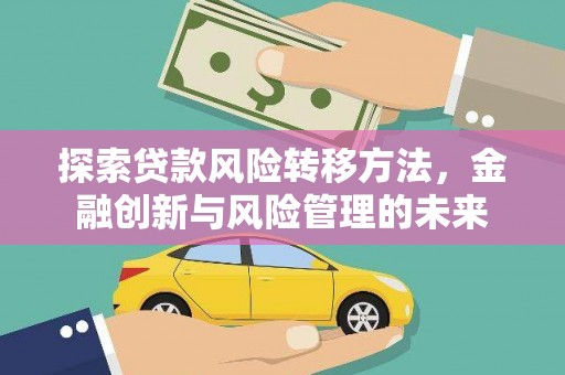 遂川探索贷款风险转移方法，金融创新与风险管理的未来