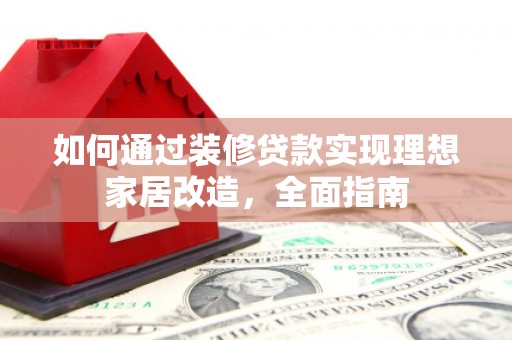 墨竹工卡如何通过装修贷款实现理想家居改造，全面指南