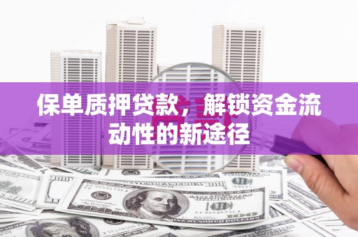 晋州保单质押贷款，解锁资金流动性的新途径