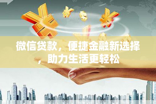 伽师微信贷款，便捷金融新选择，助力生活更轻松