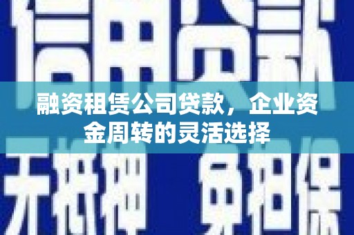 燕郊融资租赁公司贷款，企业资金周转的灵活选择