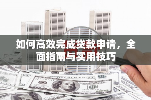元谋如何高效完成贷款申请，全面指南与实用技巧