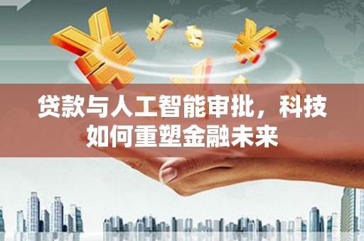 张掖贷款与人工智能审批，科技如何重塑金融未来