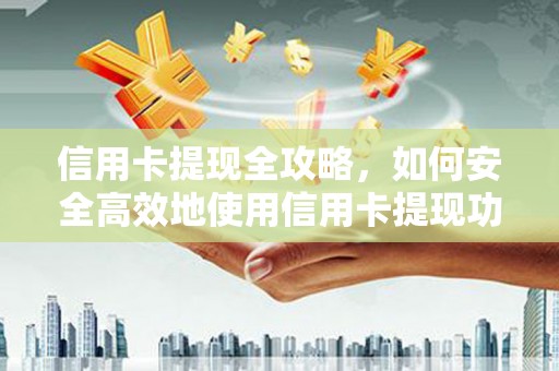礼县信用卡提现全攻略，如何安全高效地使用信用卡提现功能