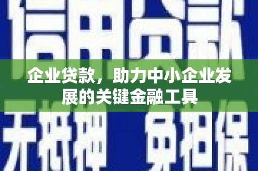 开江企业贷款，助力中小企业发展的关键金融工具