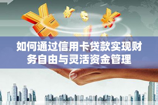 岳阳如何通过信用卡贷款实现财务自由与灵活资金管理