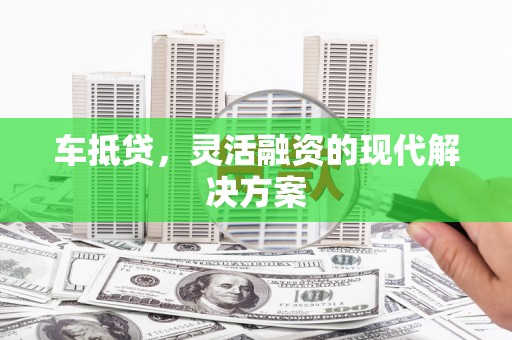 卓溪车抵贷，灵活融资的现代解决方案