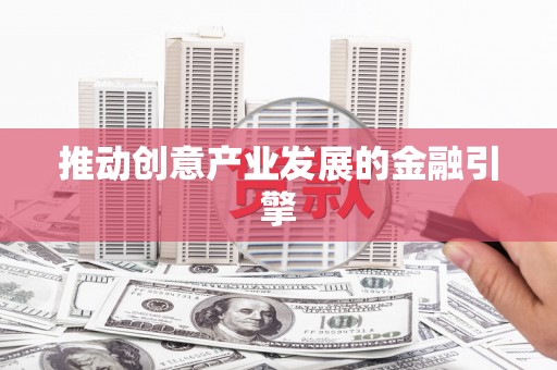 云浮推动创意产业发展的金融引擎