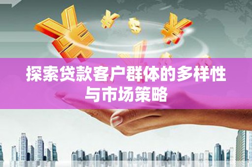 磁县探索贷款客户群体的多样性与市场策略