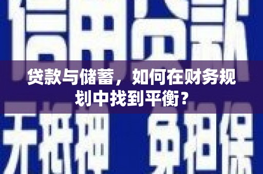 松溪贷款与储蓄，如何在财务规划中找到平衡？
