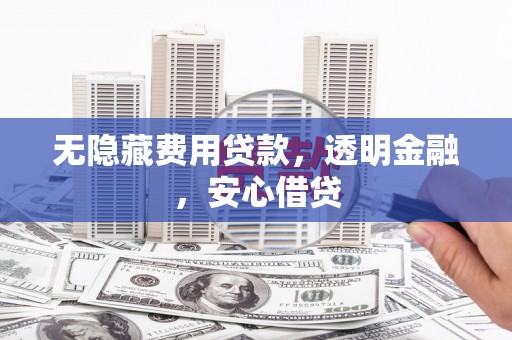 山阴无隐藏费用贷款，透明金融，安心借贷