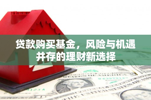 晋中贷款购买基金，风险与机遇并存的理财新选择