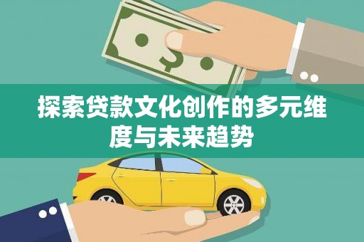 阳春探索贷款文化创作的多元维度与未来趋势