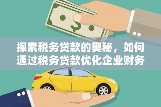 汉中探索税务贷款的奥秘，如何通过税务贷款优化企业财务