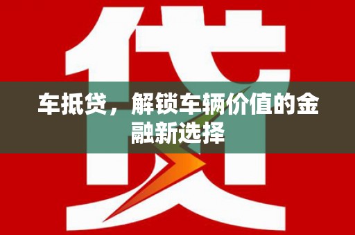 阜南车抵贷，解锁车辆价值的金融新选择