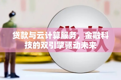 柳营贷款与云计算服务，金融科技的双引擎驱动未来