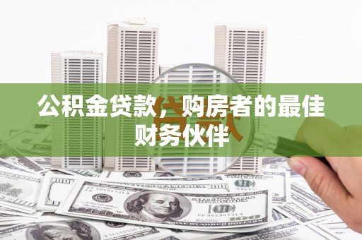 舞阳公积金贷款，购房者的最佳财务伙伴