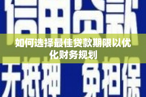 葫芦岛如何选择最佳贷款期限以优化财务规划
