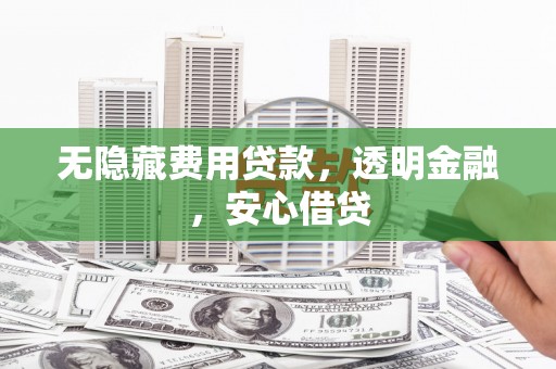 甘州无隐藏费用贷款，透明金融，安心借贷