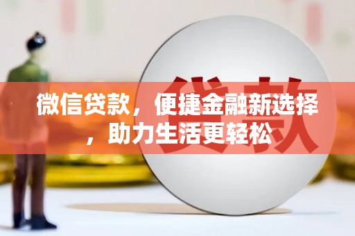 芙蓉微信贷款，便捷金融新选择，助力生活更轻松